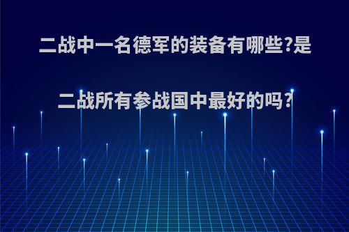 二战中一名德军的装备有哪些?是二战所有参战国中最好的吗?