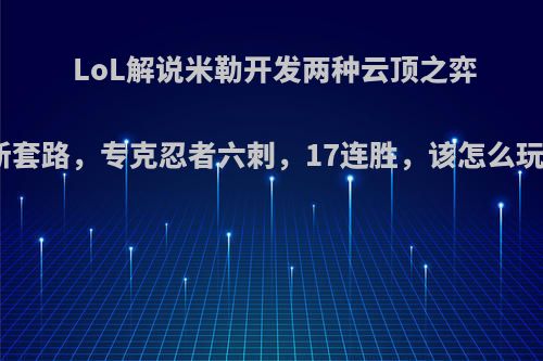 LoL解说米勒开发两种云顶之弈新套路，专克忍者六刺，17连胜，该怎么玩?