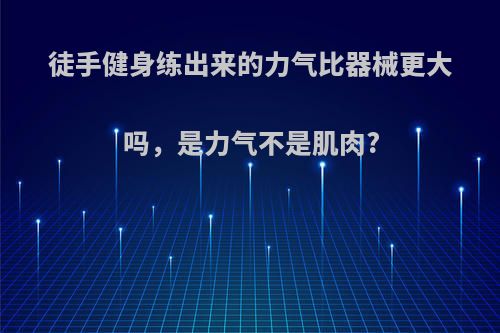 徒手健身练出来的力气比器械更大吗，是力气不是肌肉?