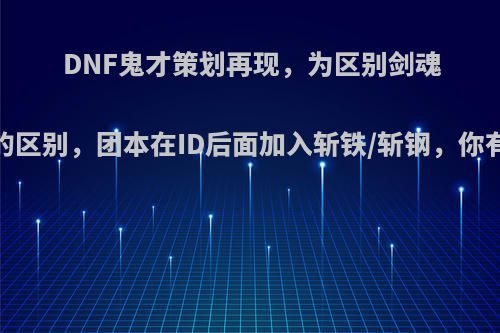 DNF鬼才策划再现，为区别剑魂纯C25C的区别，团本在ID后面加入斩铁/斩钢，你有何看法?