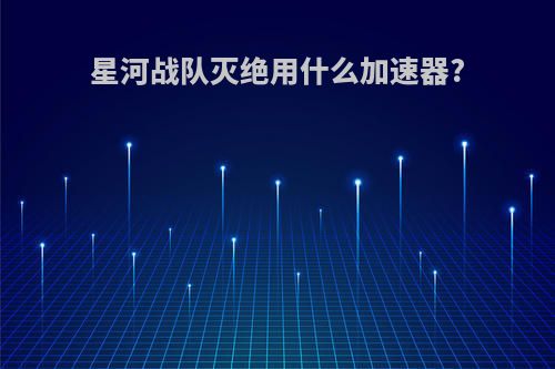 星河战队灭绝用什么加速器?