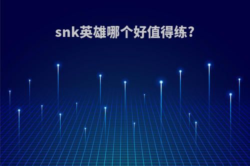 snk英雄哪个好值得练?