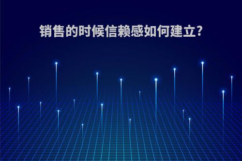 销售的时候信赖感如何建立?