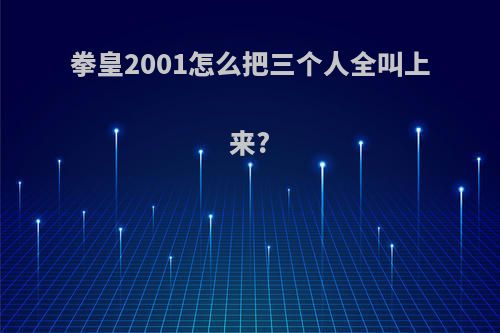 拳皇2001怎么把三个人全叫上来?