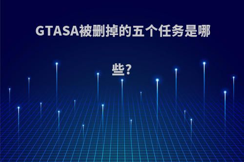 GTASA被删掉的五个任务是哪些?