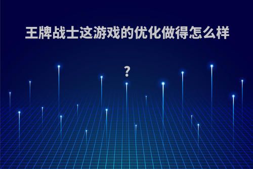 王牌战士这游戏的优化做得怎么样?