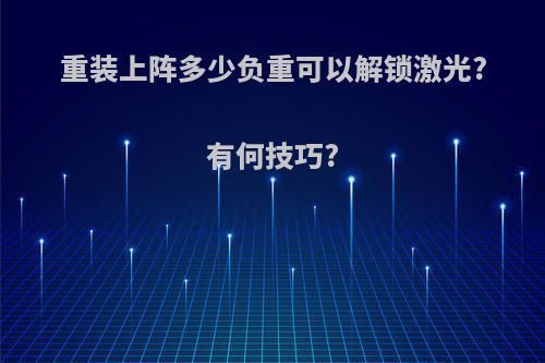 重装上阵多少负重可以解锁激光?有何技巧?