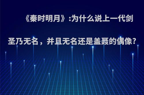 《秦时明月》:为什么说上一代剑圣乃无名，并且无名还是盖聂的偶像?