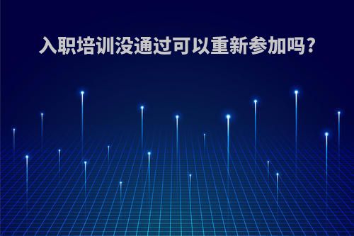 入职培训没通过可以重新参加吗?