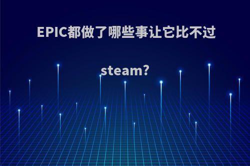 EPIC都做了哪些事让它比不过steam?