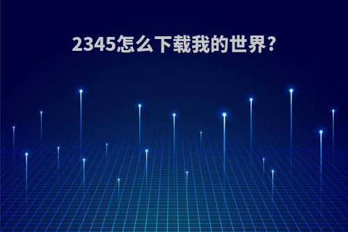 2345怎么下载我的世界?