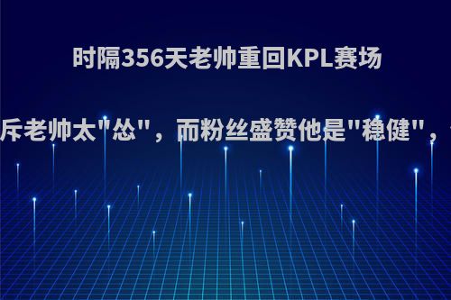 时隔356天老帅重回KPL赛场，玩家痛斥老帅太