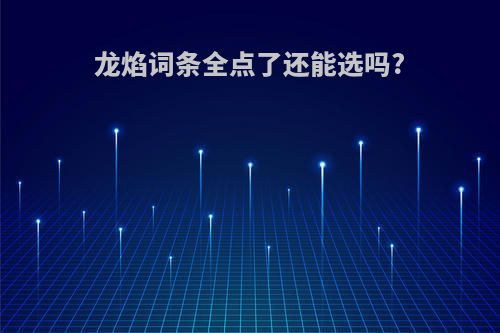 龙焰词条全点了还能选吗?