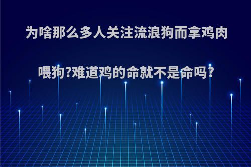 为啥那么多人关注流浪狗而拿鸡肉喂狗?难道鸡的命就不是命吗?