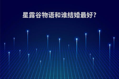 星露谷物语和谁结婚最好?