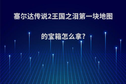 塞尔达传说2王国之泪第一块地图的宝箱怎么拿?