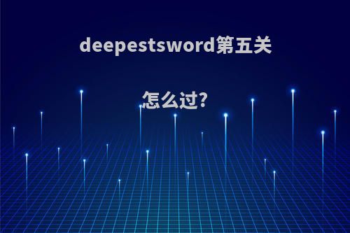 deepestsword第五关怎么过?