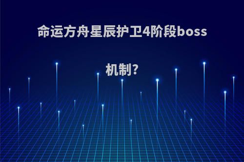 命运方舟星辰护卫4阶段boss机制?