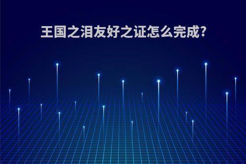 王国之泪友好之证怎么完成?