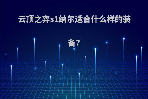 云顶之弈s1纳尔适合什么样的装备?