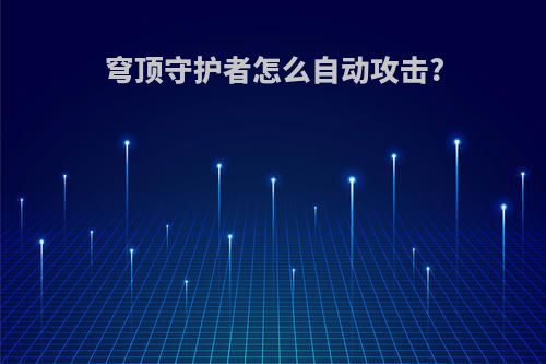 穹顶守护者怎么自动攻击?