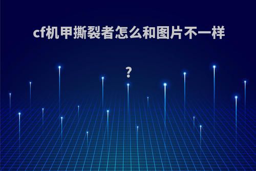 cf机甲撕裂者怎么和图片不一样?