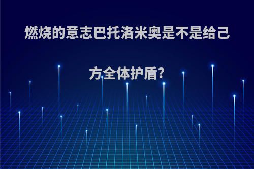 燃烧的意志巴托洛米奥是不是给己方全体护盾?