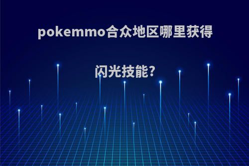 pokemmo合众地区哪里获得闪光技能?