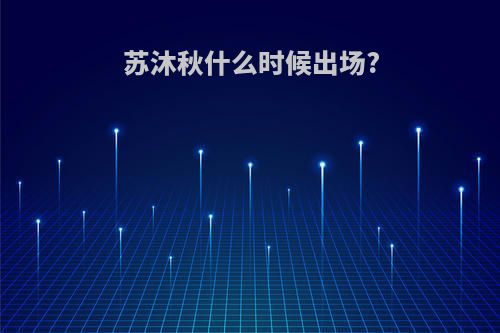 苏沐秋什么时候出场?