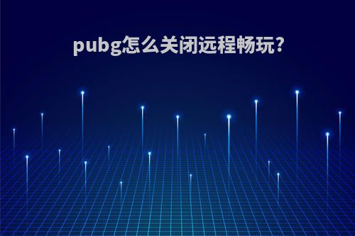 pubg怎么关闭远程畅玩?