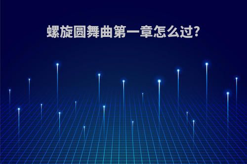 螺旋圆舞曲第一章怎么过?