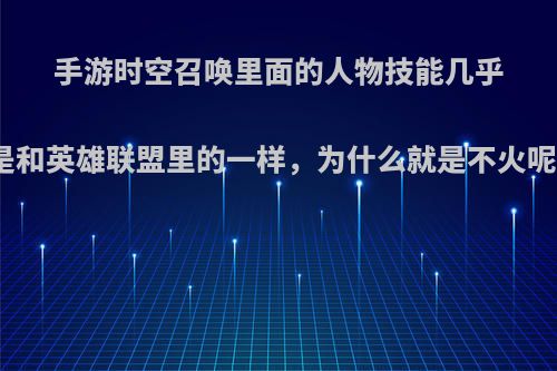 手游时空召唤里面的人物技能几乎是和英雄联盟里的一样，为什么就是不火呢?