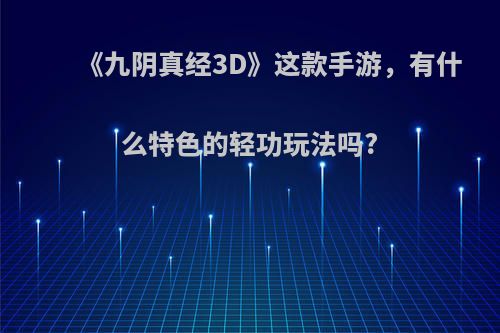 《九阴真经3D》这款手游，有什么特色的轻功玩法吗?