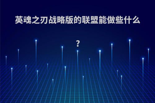 英魂之刃战略版的联盟能做些什么?