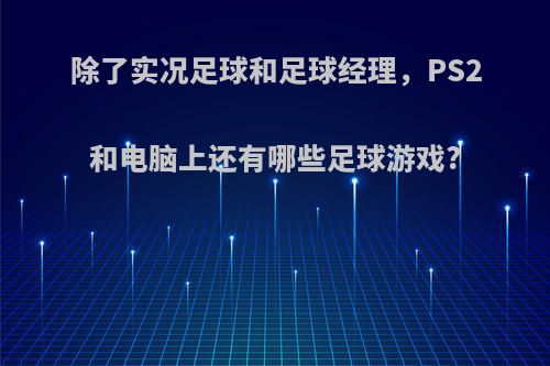 除了实况足球和足球经理，PS2和电脑上还有哪些足球游戏?