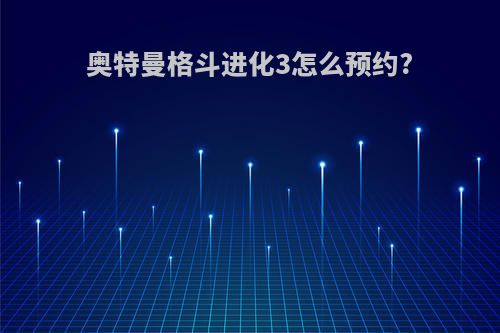 奥特曼格斗进化3怎么预约?