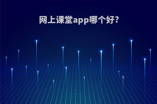 网上课堂app哪个好?