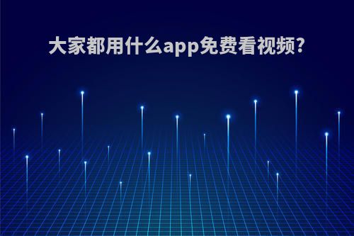 大家都用什么app免费看视频?