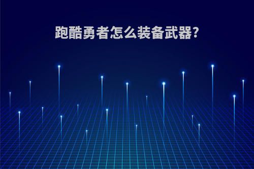 跑酷勇者怎么装备武器?