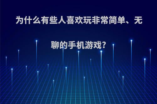 为什么有些人喜欢玩非常简单、无聊的手机游戏?