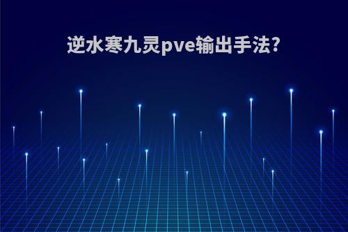 逆水寒九灵pve输出手法?