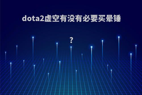 dota2虚空有没有必要买晕锤?