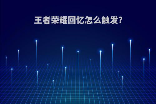 王者荣耀回忆怎么触发?