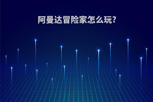 阿曼达冒险家怎么玩?