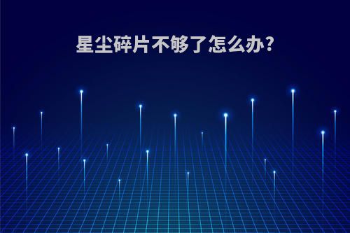 星尘碎片不够了怎么办?