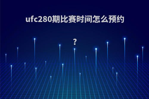 ufc280期比赛时间怎么预约?