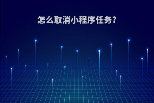 怎么取消小程序任务?