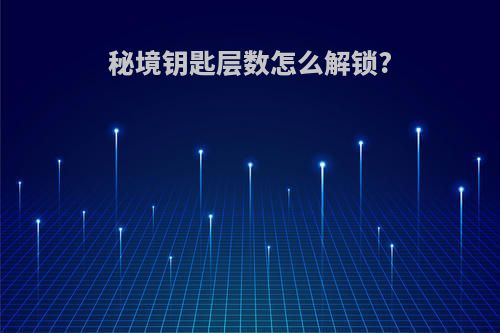 秘境钥匙层数怎么解锁?