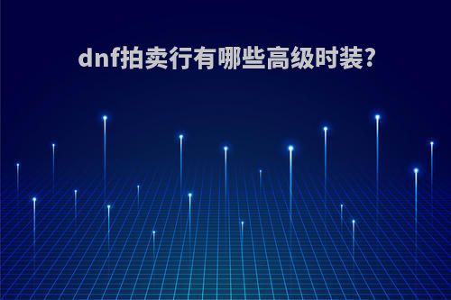 dnf拍卖行有哪些高级时装?