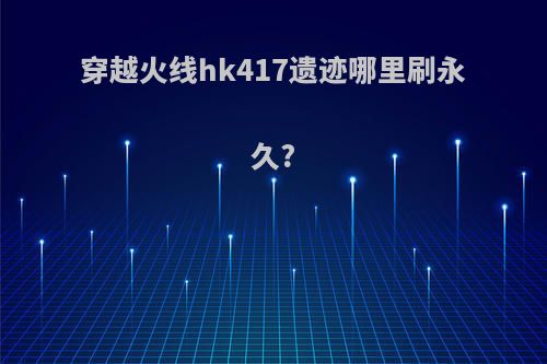 穿越火线hk417遗迹哪里刷永久?